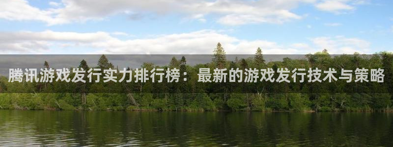 db电竞官网注册方法是什么软件：腾讯游戏发行实力排行榜：最新的游戏发行技术与策略