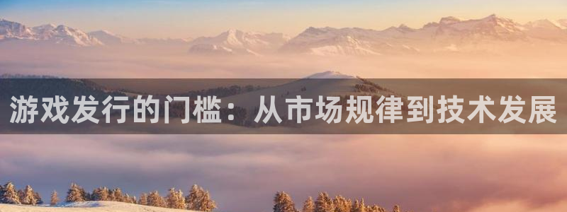 db电竞官网分分彩：游戏发行的门槛：从市场规律到技术发展